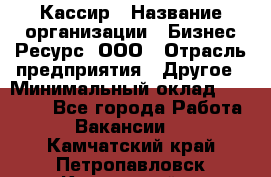 Кассир › Название организации ­ Бизнес Ресурс, ООО › Отрасль предприятия ­ Другое › Минимальный оклад ­ 30 000 - Все города Работа » Вакансии   . Камчатский край,Петропавловск-Камчатский г.